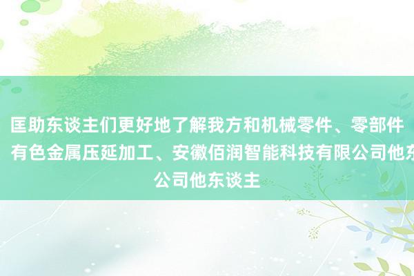 匡助东谈主们更好地了解我方和机械零件、零部件销售、有色金属压延加工、安徽佰润智能科技有限公司他东谈主