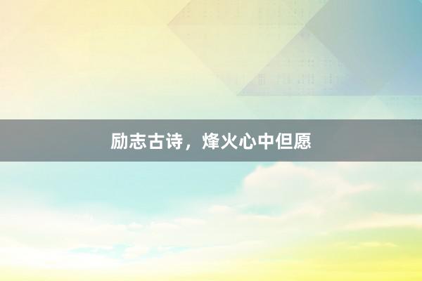 励志古诗，烽火心中但愿