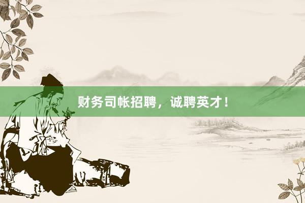 财务司帐招聘，诚聘英才！