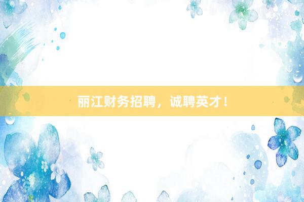 丽江财务招聘，诚聘英才！