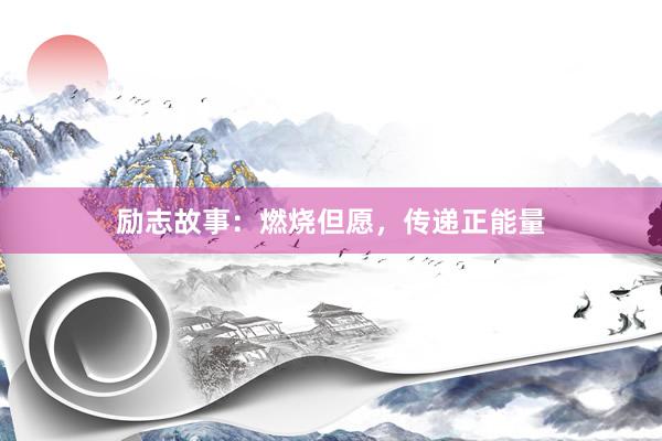 励志故事：燃烧但愿，传递正能量